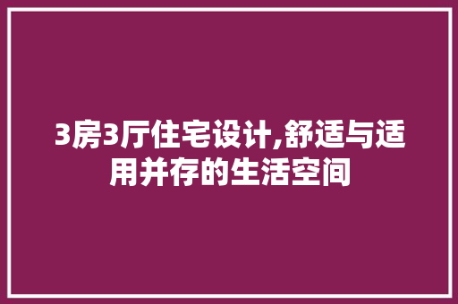 3房3厅住宅设计,舒适与适用并存的生活空间