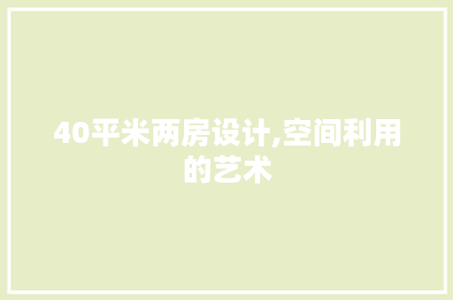 40平米两房设计,空间利用的艺术