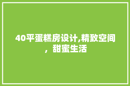 40平蛋糕房设计,精致空间，甜蜜生活