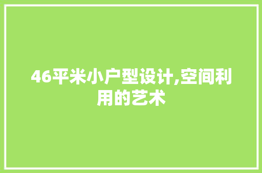 46平米小户型设计,空间利用的艺术