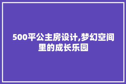 500平公主房设计,梦幻空间里的成长乐园