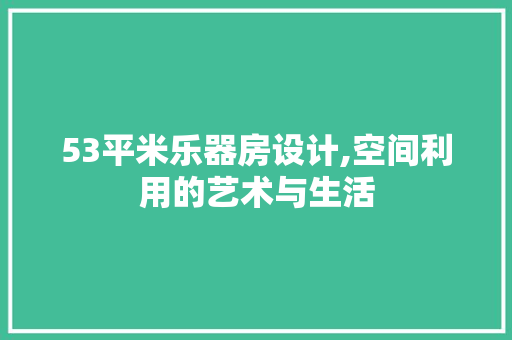 53平米乐器房设计,空间利用的艺术与生活