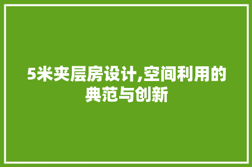 5米夹层房设计,空间利用的典范与创新 景观设计 5米夹层房设计,空间利用的典范与创新 景观设计