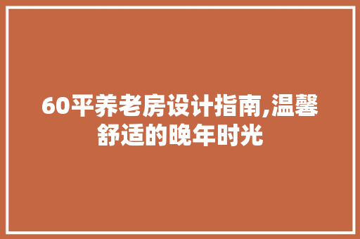 60平养老房设计指南,温馨舒适的晚年时光