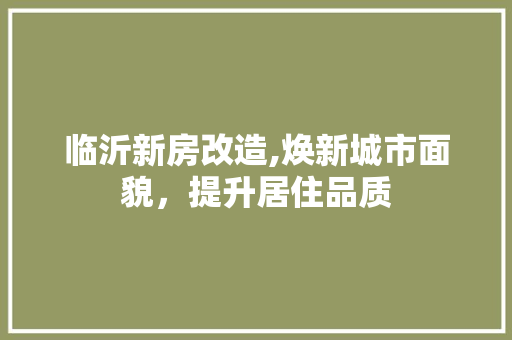 临沂新房改造,焕新城市面貌，提升居住品质