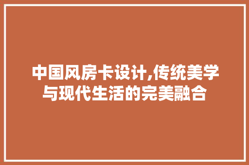 中国风房卡设计,传统美学与现代生活的完美融合