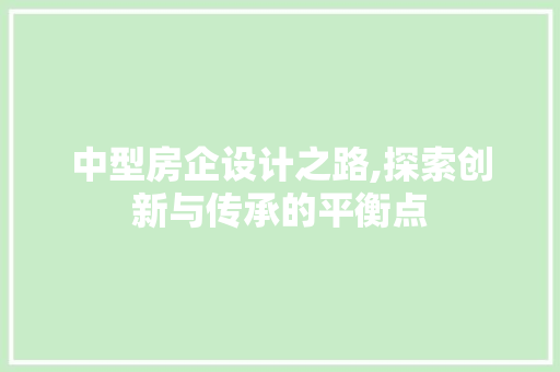 中型房企设计之路,探索创新与传承的平衡点