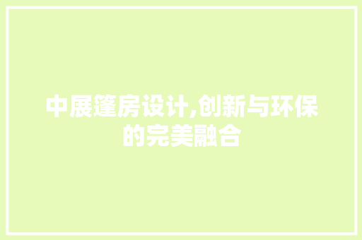 中展篷房设计,创新与环保的完美融合