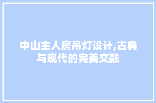 中山主人房吊灯设计,古典与现代的完美交融