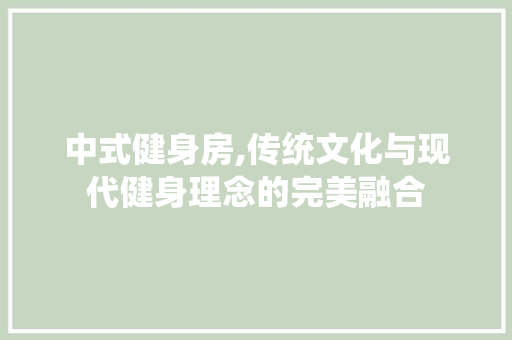 中式健身房,传统文化与现代健身理念的完美融合 景观设计