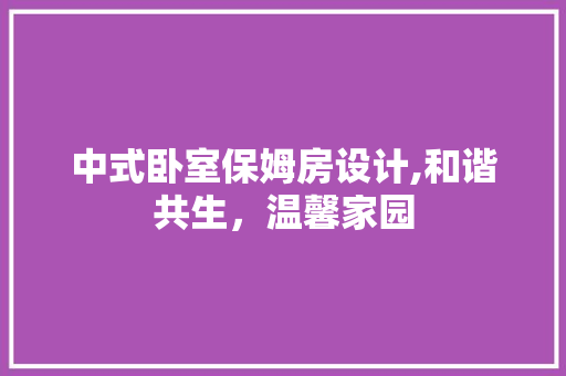中式卧室保姆房设计,和谐共生，温馨家园 墙面装饰
