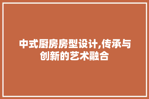中式厨房房型设计,传承与创新的艺术融合 装修攻略