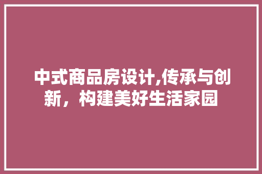 中式商品房设计,传承与创新，构建美好生活家园
