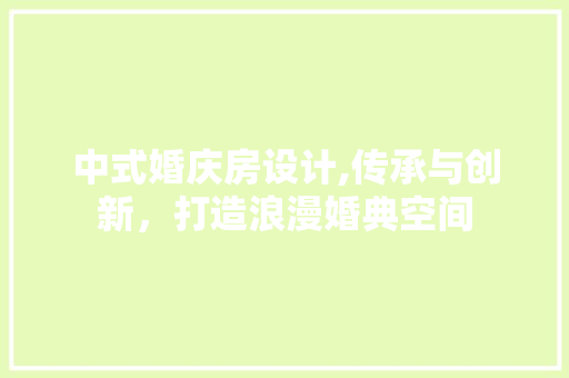 中式婚庆房设计,传承与创新，打造浪漫婚典空间
