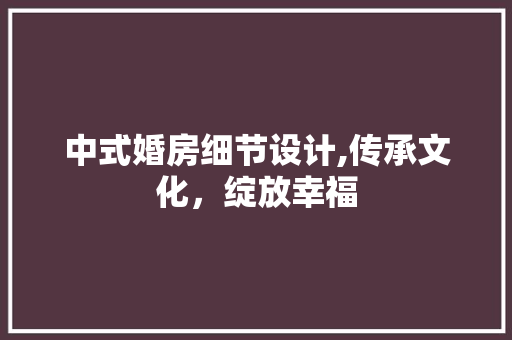 中式婚房细节设计,传承文化，绽放幸福 墙面装饰