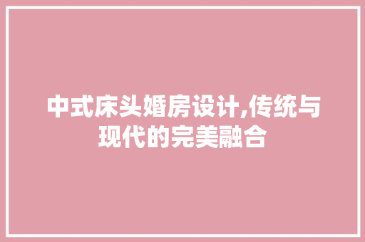 中式床头婚房设计,传统与现代的完美融合