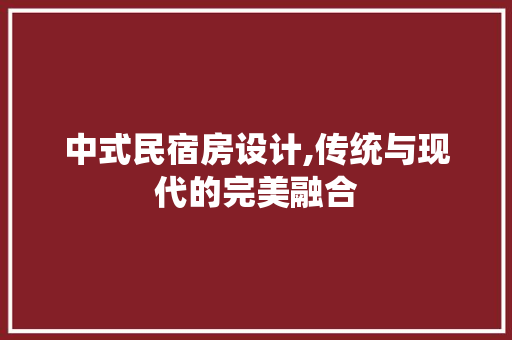 中式民宿房设计,传统与现代的完美融合