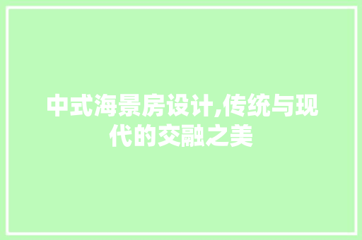中式海景房设计,传统与现代的交融之美