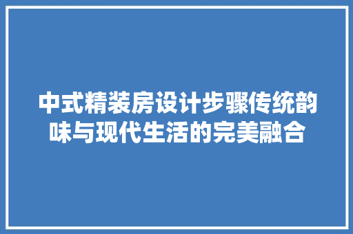 中式精装房设计步骤传统韵味与现代生活的完美融合