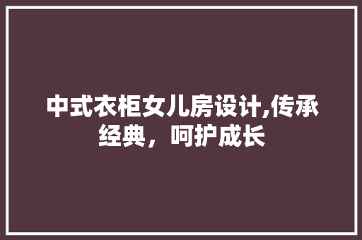 中式衣柜女儿房设计,传承经典，呵护成长