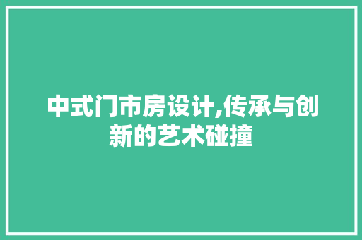 中式门市房设计,传承与创新的艺术碰撞 庭院装修 中式门市房设计,传承与创新的艺术碰撞 庭院装修