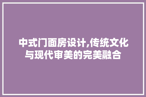 中式门面房设计,传统文化与现代审美的完美融合