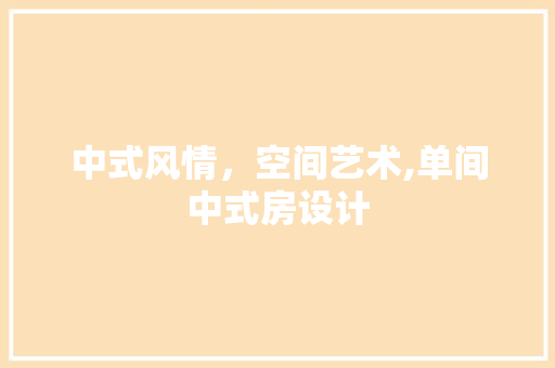 中式风情，空间艺术,单间中式房设计 装修攻略