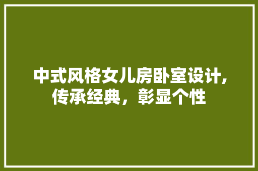 中式风格女儿房卧室设计,传承经典，彰显个性 景观设计
