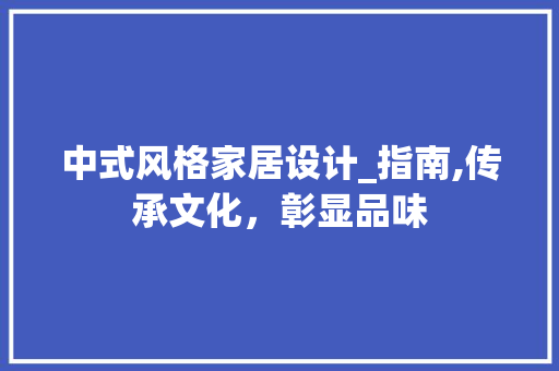 中式风格家居设计_指南,传承文化，彰显品味 建筑设计