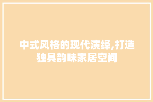 中式风格的现代演绎,打造独具韵味家居空间 建筑设计