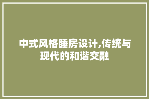 中式风格睡房设计,传统与现代的和谐交融