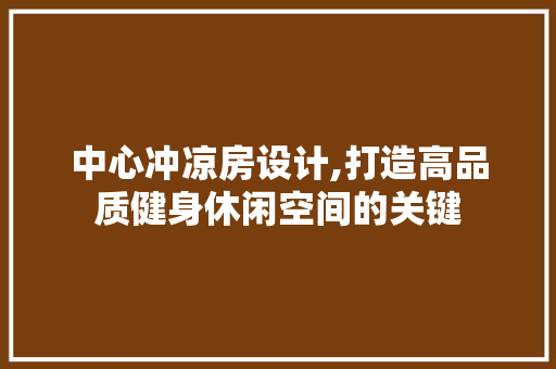 中心冲凉房设计,打造高品质健身休闲空间的关键