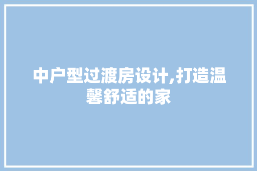 中户型过渡房设计,打造温馨舒适的家