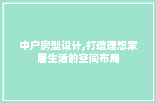 中户房型设计,打造理想家居生活的空间布局