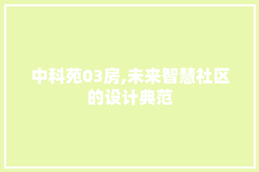 中科苑03房,未来智慧社区的设计典范