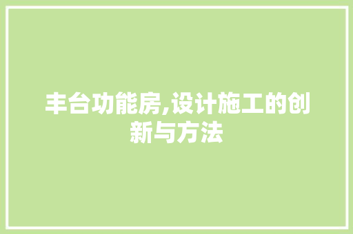 丰台功能房,设计施工的创新与方法