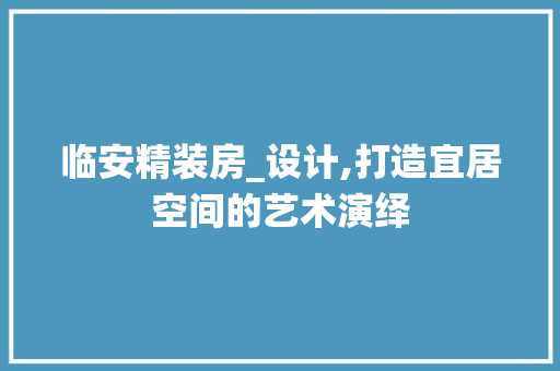 临安精装房_设计,打造宜居空间的艺术演绎