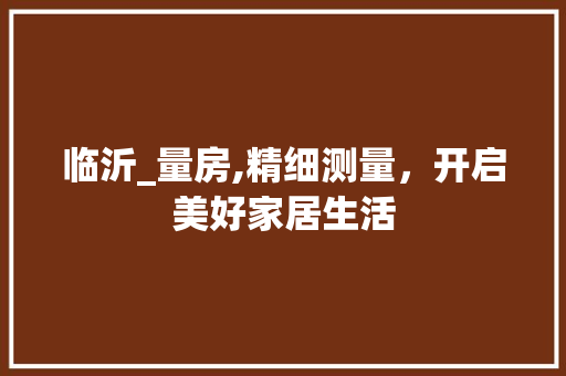 临沂_量房,精细测量，开启美好家居生活