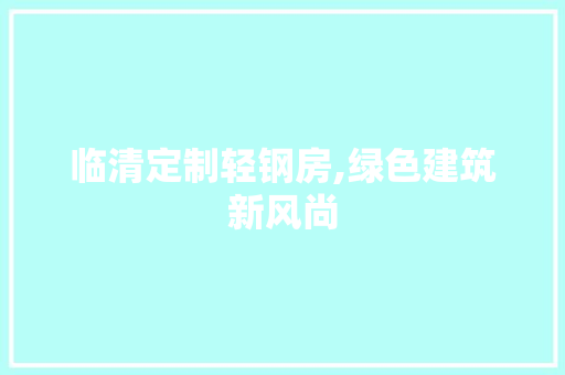 临清定制轻钢房,绿色建筑新风尚 门窗装修