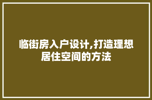 临街房入户设计,打造理想居住空间的方法