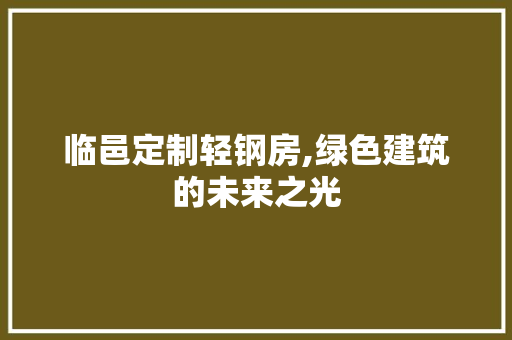 临邑定制轻钢房,绿色建筑的未来之光