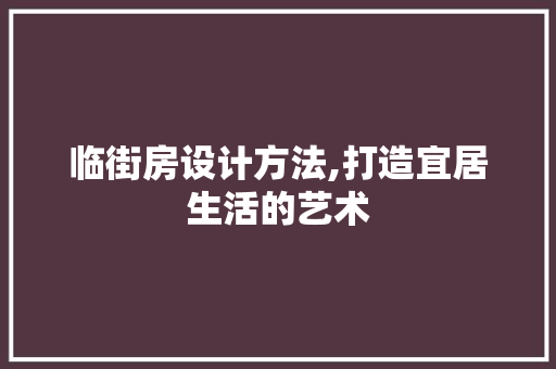 临街房设计方法,打造宜居生活的艺术