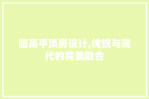 临高平顶房设计,传统与现代的完美融合