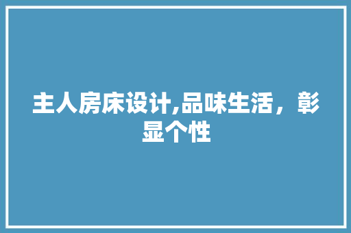 主人房床设计,品味生活，彰显个性 庭院装修