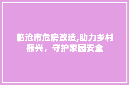 临沧市危房改造,助力乡村振兴，守护家园安全