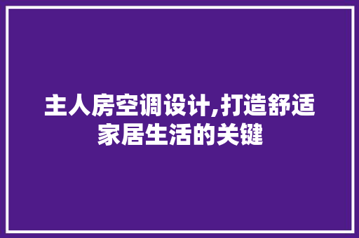 主人房空调设计,打造舒适家居生活的关键