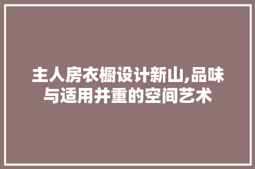 主人房衣橱设计新山,品味与适用并重的空间艺术