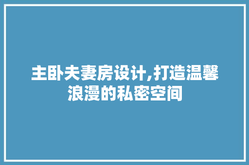 主卧夫妻房设计,打造温馨浪漫的私密空间
