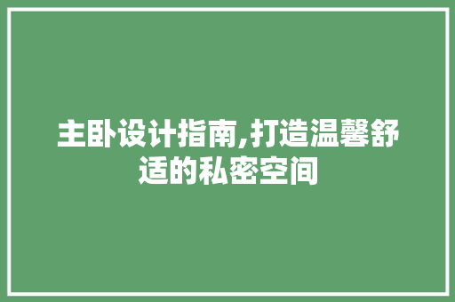 主卧设计指南,打造温馨舒适的私密空间