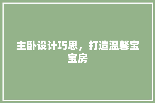 主卧设计巧思，打造温馨宝宝房